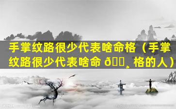 手掌纹路很少代表啥命格（手掌纹路很少代表啥命 🌸 格的人）
